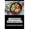 A Cookbook For Leaky Gut: Tasty And Easy Recipes To Stay Healthy