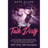 How to Talk Dirty: Drive Your Partner Crazy and Set the Right Mood for Mind- Blowing Sex Master Dirty Talk, Even If You Are Shy and Have