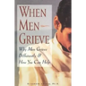 When Men Grieve: Why Men Grieve Differently and How You Can Help