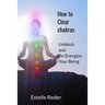 How to Clear Chakras: Unblock and Re-Energize Your Being