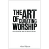 The Art of Curating Worship: Reshaping the Role of Worship Leader
