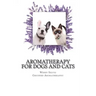 Aromatherapy for Dogs and Cats: A Guide for Using Essential Oils with Your Pets