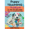 Puppy Training: The full guide to house breaking your puppy with crate training, potty training, puppy games & beyond