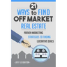 21 Ways to Find Off Market Real Estate: Proven Marketing Strategies to Finding Lucrative Deals