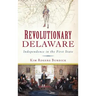 Revolutionary Delaware: Independence in the First State