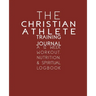 The Christian Athlete Training Journal: A 12 Week Workout, Nutrition, & Spiritual Logbook