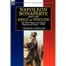 Napoleon Bonaparte and the Siege of Toulon: the First Victory of a Future Emperor of France, 1793