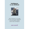 Intelligence is not Artificial: Why the Singularity is not Coming any Time Soon And Other Meditations on the Post-Human Condition and the Future of In