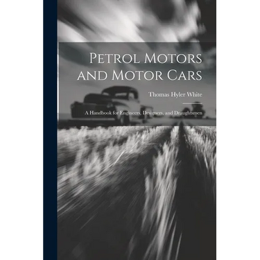 Petrol Motors and Motor Cars: A Handbook for Engineers, Designers, and Draughtsmen