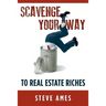 Scavenge Your Way To Real Estate Riches: Capturing the Scavenger Mindset and Employing the Hands on Approach
