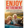 Enjoy Retirement: A Simple Guide to Discovering Fun, Satisfaction, and New Adventures in Your Golden Years