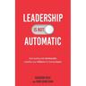Leadership Is Not Automatic: How Leading With Intentionality Amplifies Your Influence for Lasting Impact