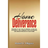Home Deliverance: Prayers to Get Rid of Demons, Close Evil Doorways, and Command God's Blessings and Breakthrough in Your Home