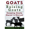Goats. Raising Goats. Keeping Goats Owners Manual.