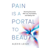 Pain Is a Portal to Beauty: Stunning Discoveries After Loss, Psychedelics, and Feeling It All