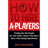How to Hire A-Players: Finding the Top People for Your Team- Even If You Don't Have a Recruiting Department