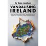 Vandalising Ireland: How the Government, NGOs, Academia and the Media are Engineering a new Globalist Ireland