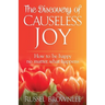 The Discovery of Causeless Joy: How to be happy no matter what happens