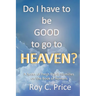 Do I Have to be GOOD to go to Heaven?: A Series of Fresh Pulpit Homilies on the Book of Romans