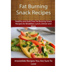 Fat Burning Snack Recipes: Healthy and Guilt Free Fat Burning Snack Recipes for Breakfast, Lunch, Dinner and More