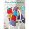 Knitted Baby Blankets: 35 Patterns to Make: Beautiful Covers, Cute Comforters, Fun Playmats, and More