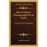 How To Master Championship Yo-Yo Tricks: The Art Of Yo-Yo Playing