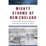 Mighty Storms of New England: The Hurricanes, Tornadoes, Blizzards, and Floods That Shaped the Region