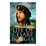 The Life of Cesare Borgia: Biography of the Prince