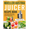 Mueller Austria Juicer Recipe Book: The Complete Home-made Tasty Juicing Recipes Book for Your Whole Family