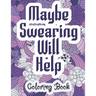 Maybe Swearing Will Help - Coloring Book: Swear & Cussing Words Coloring Book for Adults to Release your Anger