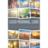 Good Morning, Lord: Starting Each Day with the Risen Son