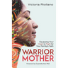 Warrior Mother: Equipping Your Heart to Fight for Your Family's Faith