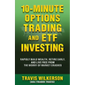 10-Minute Options Trading and ETF Investing: Rapidly Build Wealth, Retire Early, and Live Free from the Worry of Market Crashes