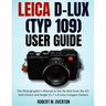 Leica D-Lux (TYP 109) User Guide: The Photographer's Manual to Get the Best from the 4/3- Inch Sensor and Bright f/1.7-2.8 Lens Compact Camera