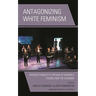 Antagonizing White Feminism: Intersectionality's Critique of Women's Studies and the Academy