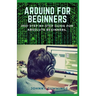 Arduino for Beginners: 2021 Step-by-Step Guide for Absolute Beginners.