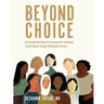 Beyond Choice: An Essential Workbook for Personal and Community Transformation Through Reproductive Justice
