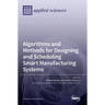 Algorithms and Methods for Designing and Scheduling Smart Manufacturing Systems
