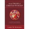 At the Origins of Christian Worship: The Context and Character of Earliest Christian Devotion