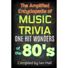 The Amplified Encyclopedia of Music Trivia: One Hit Wonders of the 80's