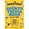 The Greatest Sports Trivia Book of all Time: Over 800 Trivia Questions, Answers, Sports Stats, and Fun Facts