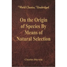On the Origin of Species By Means of Natural Selection (World Classics, Unabridged)