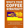 What's Your Coffee Strategy?: Using the Coffeehouse to Accomplish Anything in Life