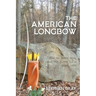 The American Longbow: How to make one, and its place in a good life
