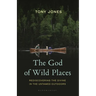 The God of Wild Places: Rediscovering the Divine in the Untamed Outdoors
