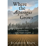 Where the Asparagus Grows: Inspirational Stories of the cultivation of my faith