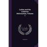 Luther and the Lutheran Reformation, Volume 1