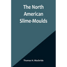 The North American Slime-Moulds; A Descriptive List of All Species of Myxomycetes Hitherto Reported from the Continent of North America, with Notes on