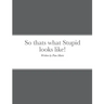 So thats what Stupid looks like!: By Pam Marie