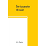 The Ascension of Isaiah: translated from the Ethiopic version, which, together with the new Greek fragment, the Latin versions and the Latin tr